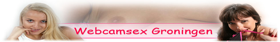 Webcamsex Groningen, Sex Chatten met Geile Vrouwen